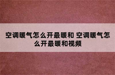 空调暖气怎么开最暖和 空调暖气怎么开最暖和视频